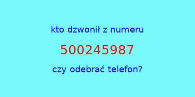 kto dzwonił 500245987  czy odebrać telefon?