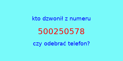 kto dzwonił 500250578  czy odebrać telefon?