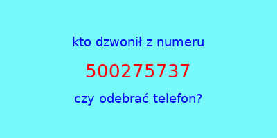 kto dzwonił 500275737  czy odebrać telefon?