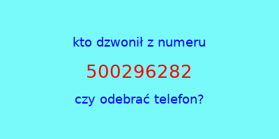 kto dzwonił 500296282  czy odebrać telefon?