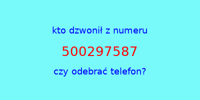 kto dzwonił 500297587  czy odebrać telefon?