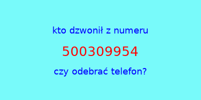 kto dzwonił 500309954  czy odebrać telefon?