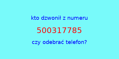 kto dzwonił 500317785  czy odebrać telefon?