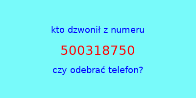 kto dzwonił 500318750  czy odebrać telefon?