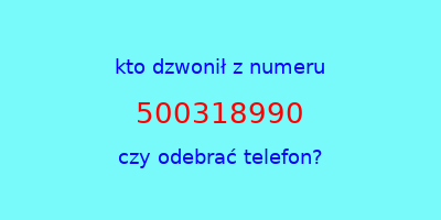 kto dzwonił 500318990  czy odebrać telefon?