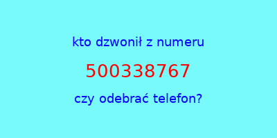 kto dzwonił 500338767  czy odebrać telefon?