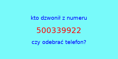 kto dzwonił 500339922  czy odebrać telefon?