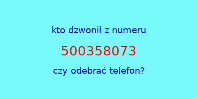 kto dzwonił 500358073  czy odebrać telefon?