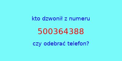 kto dzwonił 500364388  czy odebrać telefon?