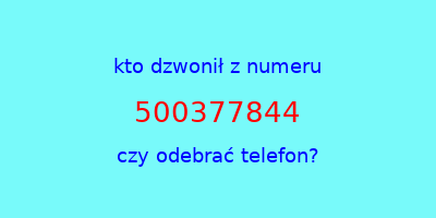 kto dzwonił 500377844  czy odebrać telefon?