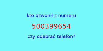 kto dzwonił 500399654  czy odebrać telefon?