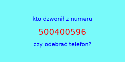 kto dzwonił 500400596  czy odebrać telefon?