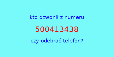 kto dzwonił 500413438  czy odebrać telefon?