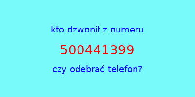 kto dzwonił 500441399  czy odebrać telefon?