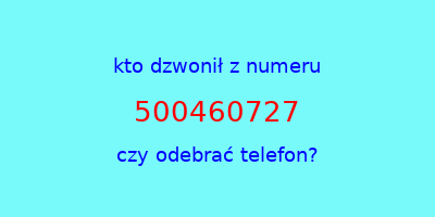 kto dzwonił 500460727  czy odebrać telefon?