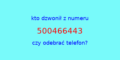 kto dzwonił 500466443  czy odebrać telefon?