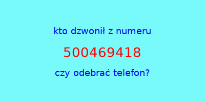 kto dzwonił 500469418  czy odebrać telefon?