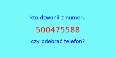 kto dzwonił 500475588  czy odebrać telefon?