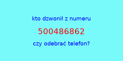 kto dzwonił 500486862  czy odebrać telefon?