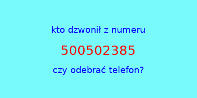 kto dzwonił 500502385  czy odebrać telefon?