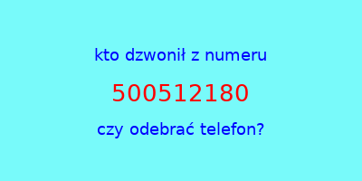 kto dzwonił 500512180  czy odebrać telefon?