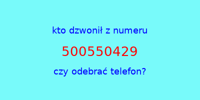 kto dzwonił 500550429  czy odebrać telefon?