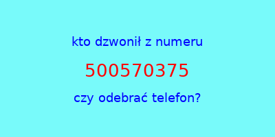 kto dzwonił 500570375  czy odebrać telefon?