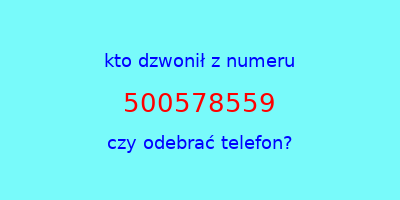 kto dzwonił 500578559  czy odebrać telefon?