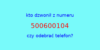 kto dzwonił 500600104  czy odebrać telefon?