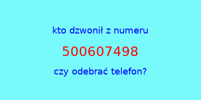 kto dzwonił 500607498  czy odebrać telefon?