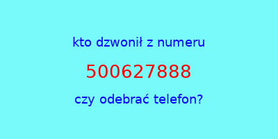 kto dzwonił 500627888  czy odebrać telefon?