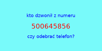 kto dzwonił 500645856  czy odebrać telefon?