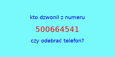 kto dzwonił 500664541  czy odebrać telefon?