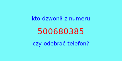 kto dzwonił 500680385  czy odebrać telefon?