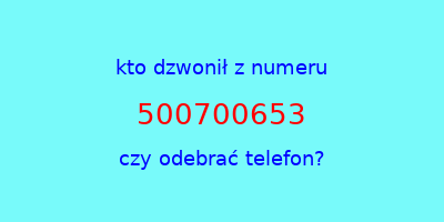 kto dzwonił 500700653  czy odebrać telefon?