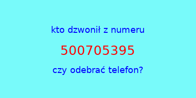 kto dzwonił 500705395  czy odebrać telefon?