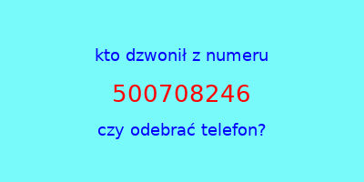 kto dzwonił 500708246  czy odebrać telefon?