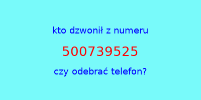 kto dzwonił 500739525  czy odebrać telefon?