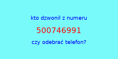 kto dzwonił 500746991  czy odebrać telefon?