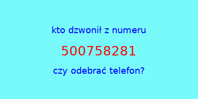 kto dzwonił 500758281  czy odebrać telefon?