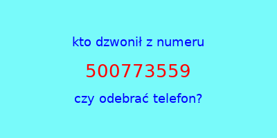 kto dzwonił 500773559  czy odebrać telefon?