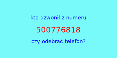 kto dzwonił 500776818  czy odebrać telefon?