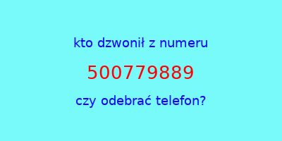 kto dzwonił 500779889  czy odebrać telefon?