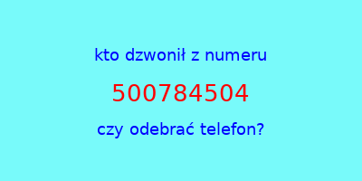 kto dzwonił 500784504  czy odebrać telefon?