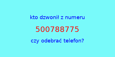 kto dzwonił 500788775  czy odebrać telefon?