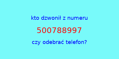 kto dzwonił 500788997  czy odebrać telefon?