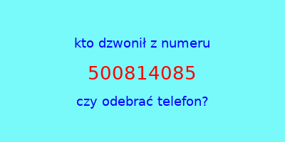 kto dzwonił 500814085  czy odebrać telefon?