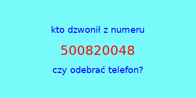 kto dzwonił 500820048  czy odebrać telefon?