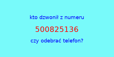 kto dzwonił 500825136  czy odebrać telefon?