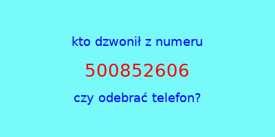 kto dzwonił 500852606  czy odebrać telefon?